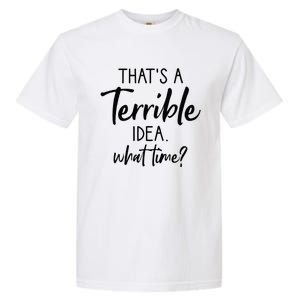 Thats A Terrible Idea What Time Sarcastic Saying Funny Garment-Dyed Heavyweight T-Shirt