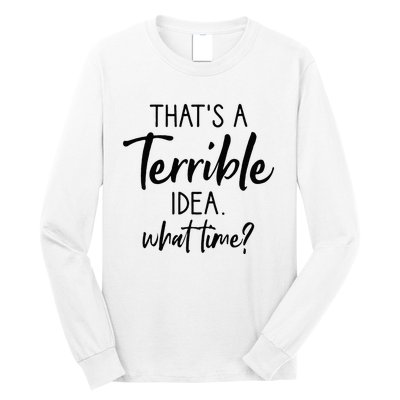 Thats A Terrible Idea What Time Sarcastic Saying Funny Long Sleeve Shirt