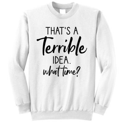 Thats A Terrible Idea What Time Sarcastic Saying Funny Sweatshirt