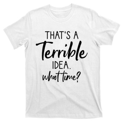 Thats A Terrible Idea What Time Sarcastic Saying Funny T-Shirt