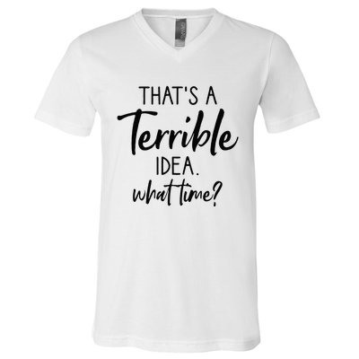 Thats A Terrible Idea What Time Sarcastic Saying Funny V-Neck T-Shirt