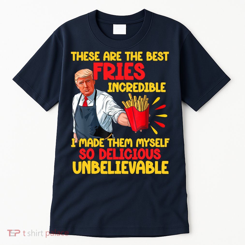 These Are The Best Fries Incredible So Delicious Trump Tall T-Shirt