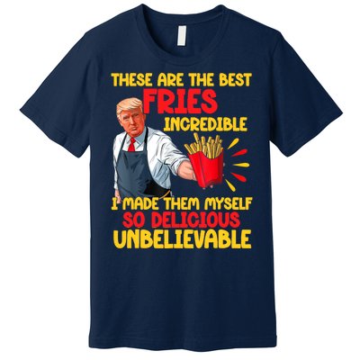 These Are The Best Fries Incredible So Delicious Trump Premium T-Shirt