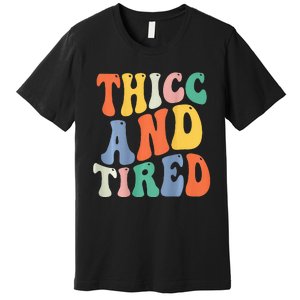 Thicc And Tired Funny Saying Groovy Women Thicc & Tired Premium T-Shirt