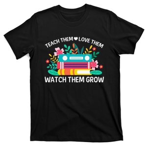 Teacher Appreciation Teach Them Love Them Watch Them Grow T-Shirt