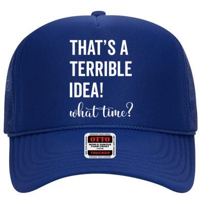 Thats A Terrible And Idea What Time Cute Gift High Crown Mesh Back Trucker Hat