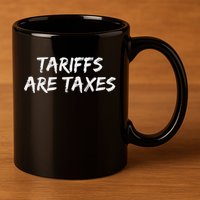 Tariffs Are Taxes Political View Against Tariffs 11oz C Handle Ceramic Mug
