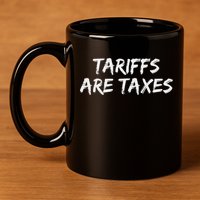 Tariffs Are Taxes Political View Against Tariffs 11oz C Handle Ceramic Mug