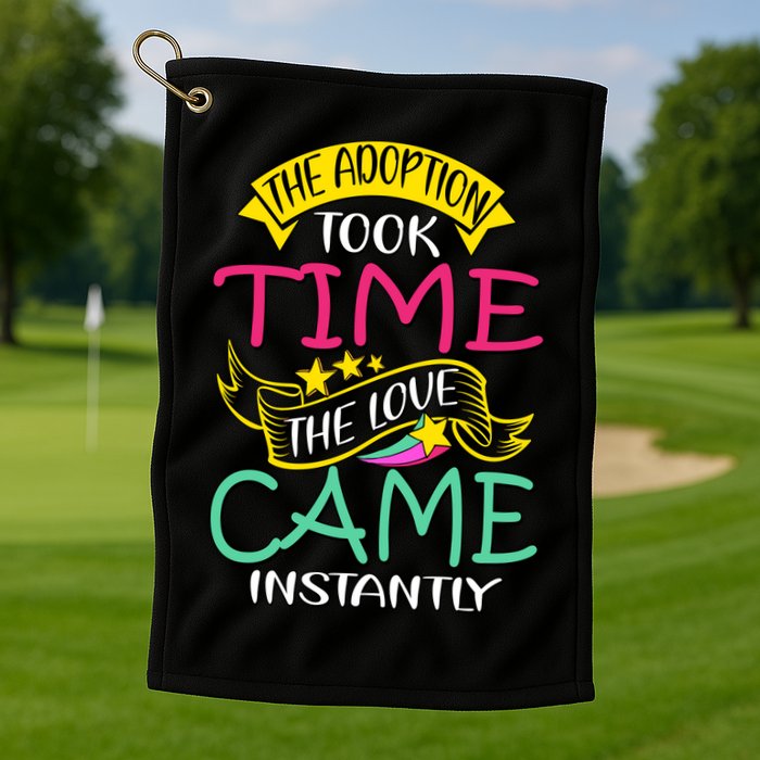 The Adoption Took Time The Love Came Instantly Golf Towel
