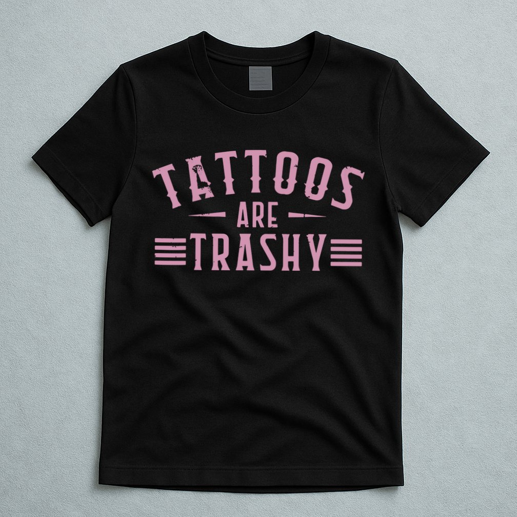 Tattoos Are Trashy Tattoo Meme Lover Tattoos T-Shirt