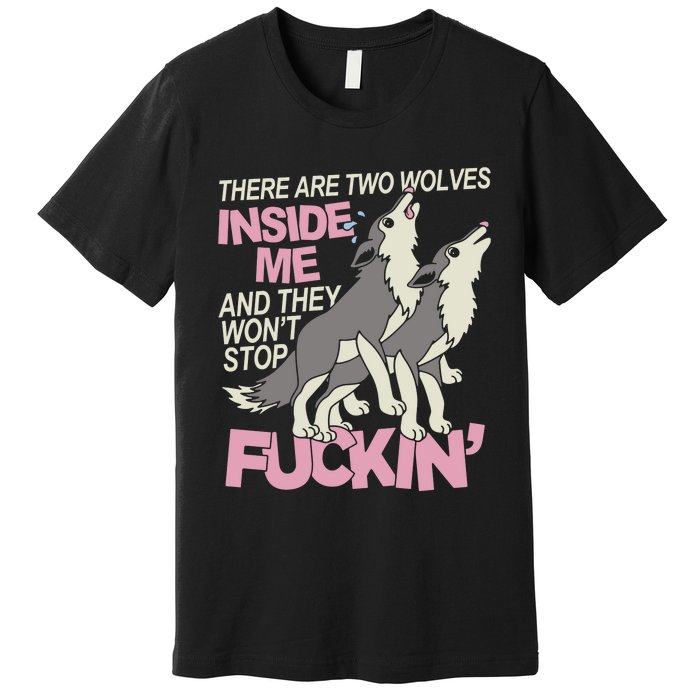 There Are Two Wolves Inside Of Me And They WonT Stop Fuckin Premium T-Shirt