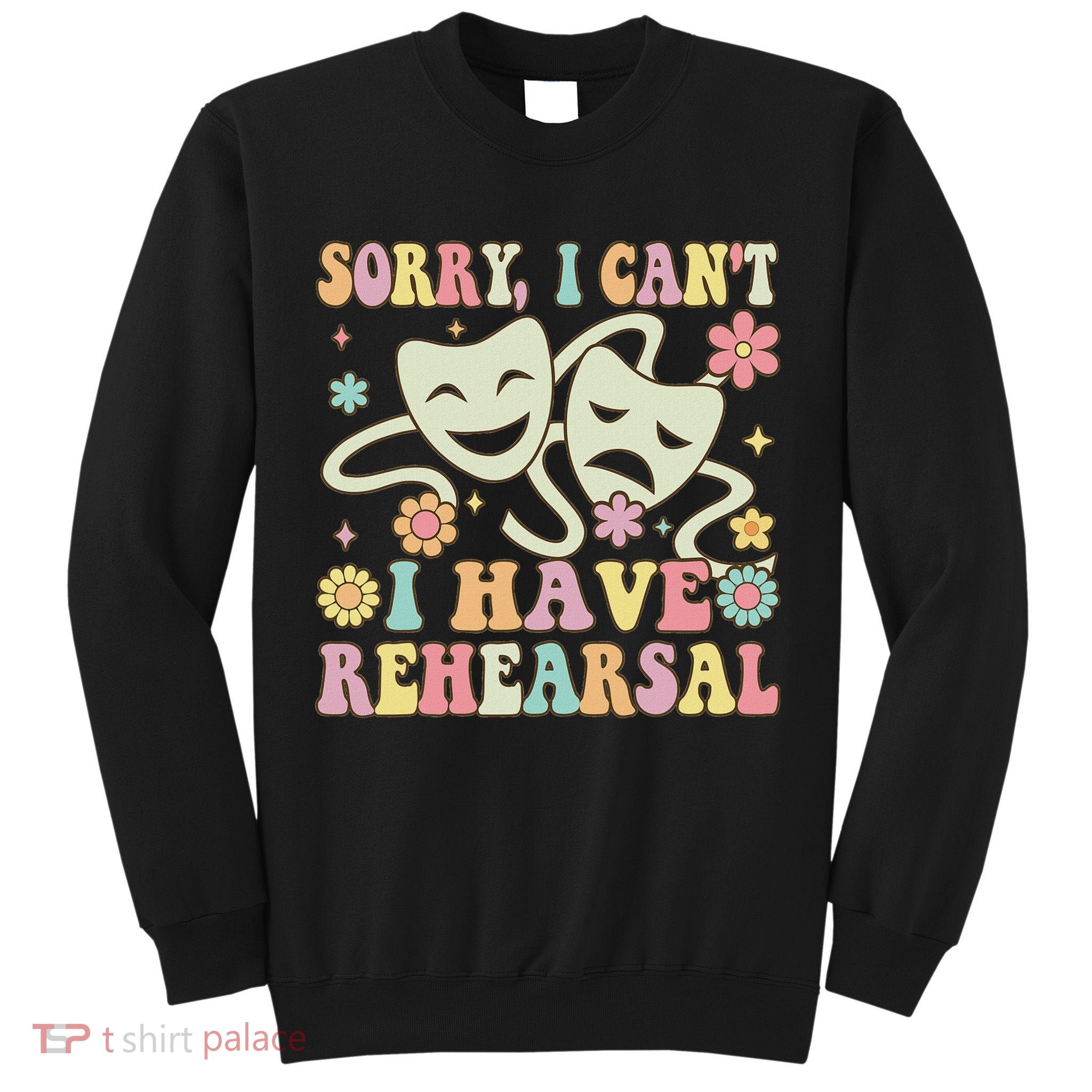 Theater Artist Theater Drama Play I Can't I Have Rehearsal Tall Sweatshirt