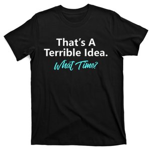 ThatS A Terrible Idea What Time T-Shirt