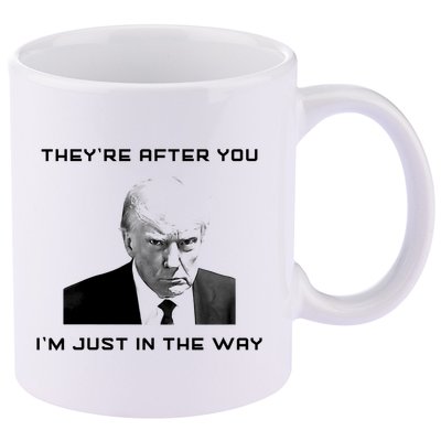Theyre After You Im Just In The Way Donald Trump 11oz C Handle Ceramic Mug