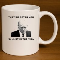 Theyre After You Im Just In The Way Donald Trump 11oz C Handle Ceramic Mug