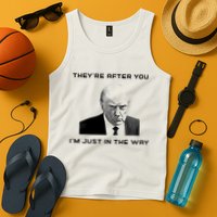 Theyre After You Im Just In The Way Donald Trump Tank Top