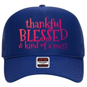 Thankful Blessed And Kind Of A Mess Thanksgiving Day Meaningful Gift High Crown Mesh Back Trucker Hat