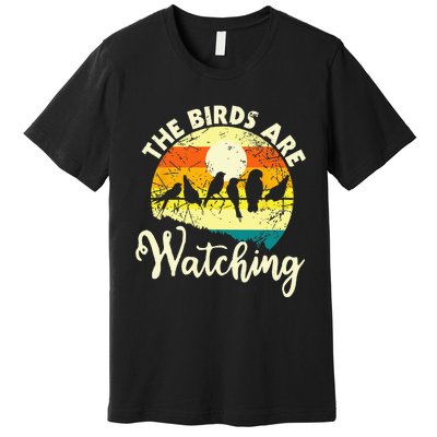 The Birds Are Watching Bird Watching Birder Bird Watcher Premium T-Shirt