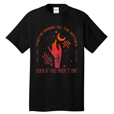 TheyRe Burning All The Witches Even If You ArenT One Tall T-Shirt