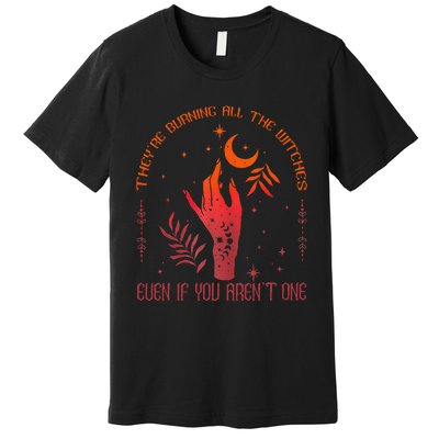 TheyRe Burning All The Witches Even If You ArenT One Premium T-Shirt