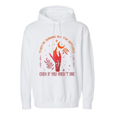 TheyRe Burning All The Witches Even If You ArenT One Garment-Dyed Fleece Hoodie