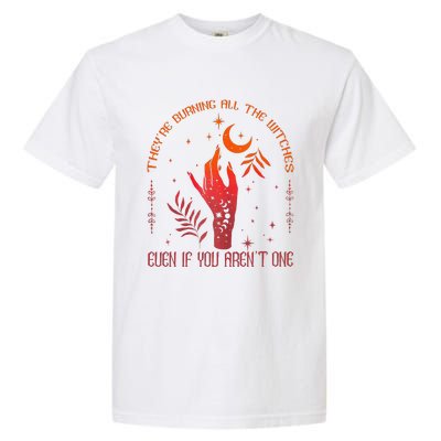 TheyRe Burning All The Witches Even If You ArenT One Garment-Dyed Heavyweight T-Shirt