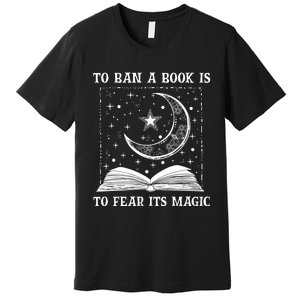 To Ban A Book Is To Fear Its Magic Premium T-Shirt