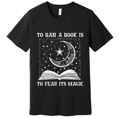 To Ban A Book Is To Fear Its Magic Premium T-Shirt