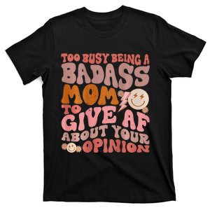 Too Busy Being A Badass Mom to Give AF About Your Opinion T-Shirt