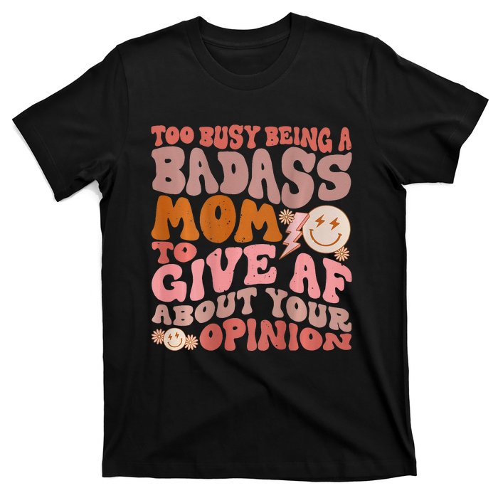 Too Busy Being A Badass Mom to Give AF About Your Opinion T-Shirt