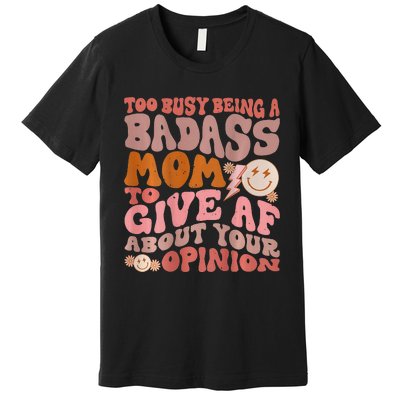 Too Busy Being A Badass Mom to Give AF About Your Opinion Premium T-Shirt