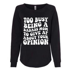 Too Busy Being A Badass Mom To Give AF About Your Opinion Sarcasm Groovy Quotes Womens California Wash Sweatshirt