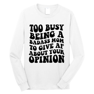 Too Busy Being A Badass Mom To Give AF About Your Opinion Sarcasm Groovy Quotes Long Sleeve Shirt