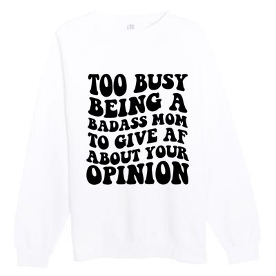 Too Busy Being A Badass Mom To Give AF About Your Opinion Sarcasm Groovy Quotes Premium Crewneck Sweatshirt