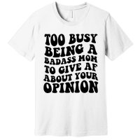 Too Busy Being A Badass Mom To Give AF About Your Opinion Sarcasm Groovy Quotes Premium T-Shirt