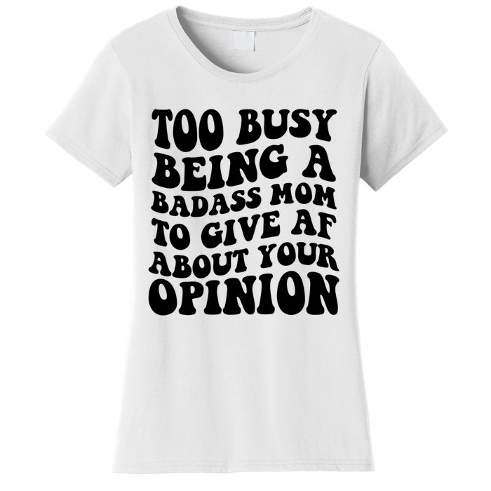 Too Busy Being A Badass Mom To Give AF About Your Opinion Sarcasm Groovy Quotes Women's T-Shirt