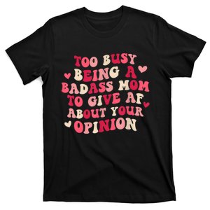 Too Busy Being A Badass Mom To Give AF About Your Opinion Sarcasm Groovy Quotes T-Shirt