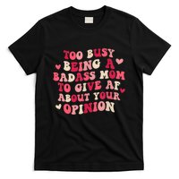 Too Busy Being A Badass Mom To Give AF About Your Opinion Sarcasm Groovy Quotes T-Shirt