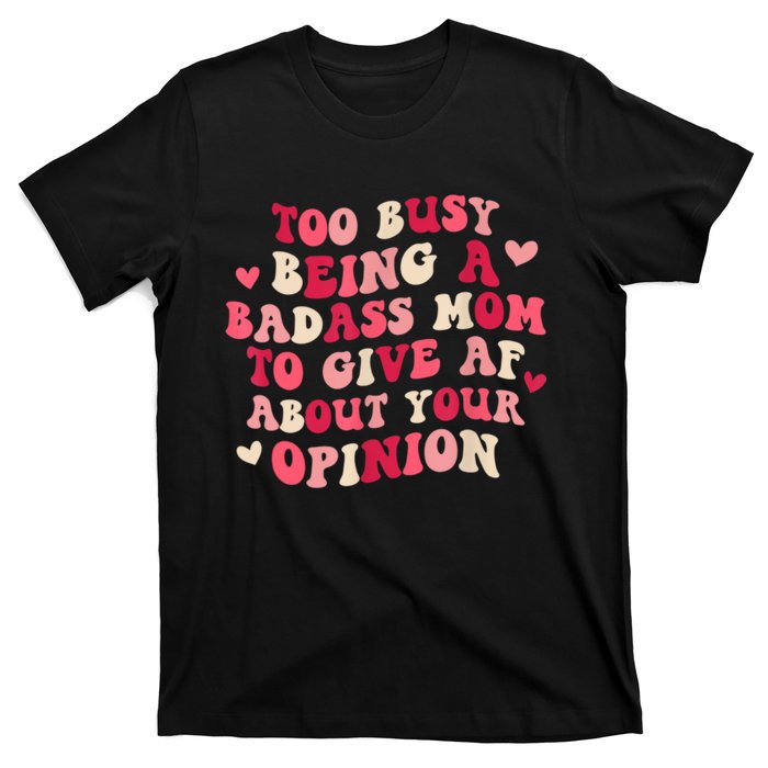 Too Busy Being A Badass Mom To Give AF About Your Opinion Sarcasm Groovy Quotes T-Shirt