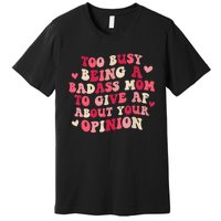 Too Busy Being A Badass Mom To Give AF About Your Opinion Sarcasm Groovy Quotes Premium T-Shirt