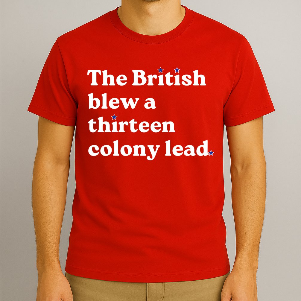 The British Blew A Thirteen Colony Lead T-Shirt