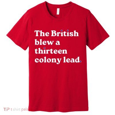 The British Blew A Thirteen Colony Lead Premium T-Shirt