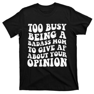 Too Busy Being A Badass Mom To Give Af About Your Opinion T-Shirt