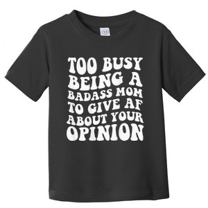 Too Busy Being A Badass Mom To Give Af About Your Opinion Toddler T-Shirt