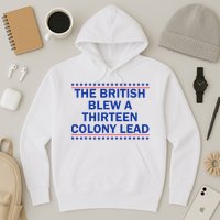 The British Blew A Thirteen Colony Lead Funny 4th Of July Hoodie