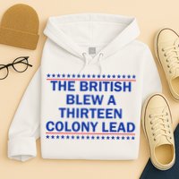 The British Blew A Thirteen Colony Lead Funny 4th Of July Hoodie