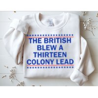 The British Blew A Thirteen Colony Lead Funny 4th Of July Sweatshirt