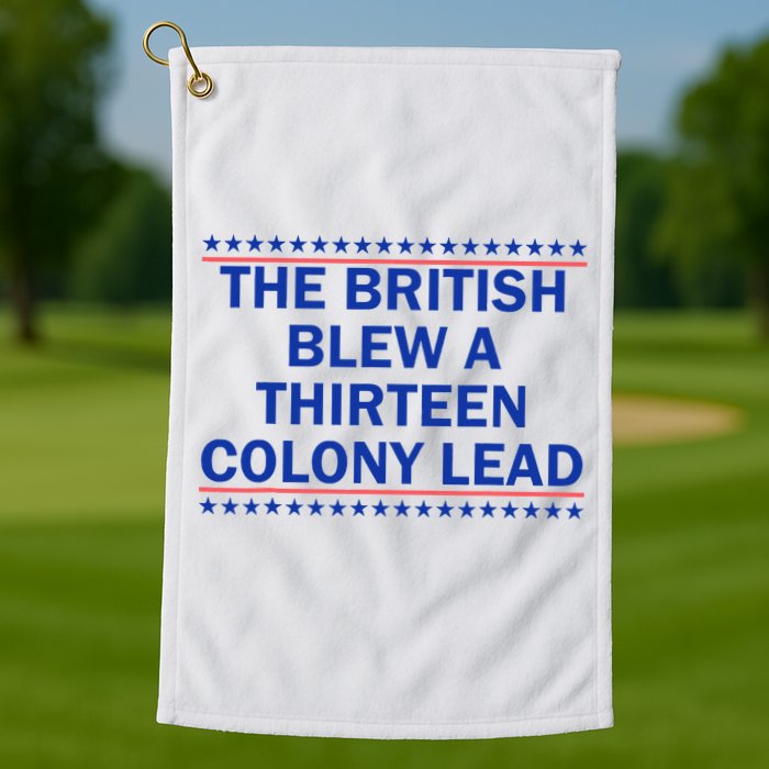 The British Blew A Thirteen Colony Lead Funny 4th Of July Golf Towel