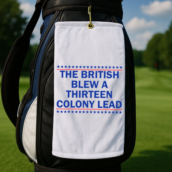 The British Blew A Thirteen Colony Lead Funny 4th Of July Golf Towel