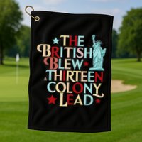 The British Blew A Thirteen Colony Lead Funny 4th Of July Golf Towel